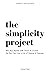 The Simplicity Project: Win Your Battle With Chaos & Clutter So You Can Live a Life of Peace & Purpose