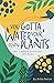 You Gotta Water Your Own Plants by Arika Pierce