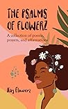 The Psalms of Flowerz: A Collection of Poems, Prayers, and Affirmations The Psalms of Flowerz: A Collection of Poems, Prayers, and Affirmations