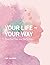 Your Life-Your Way: Practic...