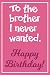 To the brother I never want...