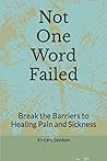 Not One Word Failed: Break the Barriers to Healing Pain and Sickness