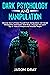 DARK PSYCHOLOGY AND MANIPULATION: Discover How to Protect Yourself from Manipulators with Secret Manipulation Techniques. Read Body Language and Learn Tips & Tricks to Analyze and Persuade People