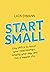 Start Small: Tiny Shifts to Boost Your Relationships, Simplify Your Day, and Live a Happier Life