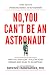No, You Can't be an Astronaut: Why you shouldn't follow your dreams and what to do instead