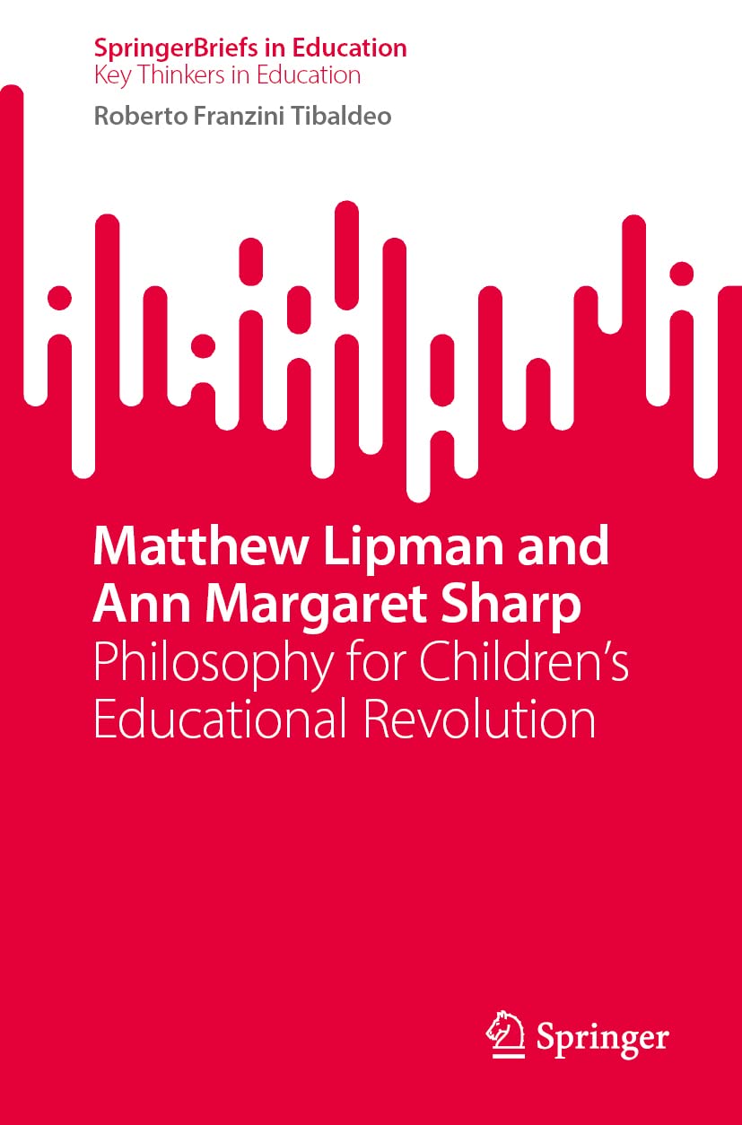 Matthew Lipman and Ann Margaret Sharp: Philosophy for Children’s Educational Revolution (SpringerBriefs on Key Thinkers in Education)