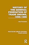 History General Federation Trade Unions, 1899-1980 (Routledge Library Editions: Trade Unions)
