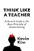 Think Like a Teacher: A Parent's Guide to the Basic Principles of Homeschooling