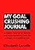 My Goal Crushing Journal: A Weekly Journal for Setting and Accomplishing Goals for a Happy and Fulfilling Life