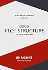 GOOD PLOT STRUCTURE: The 7 Essential Steps (NOVEL WRITING ESSENTIALS Book 1)