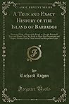 A True and Exact History of the Island of Barbados (Classic Reprint) A True and Exact History of the Island of Barbados (Classic Reprint)