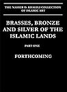 Brasses, Bronze and Silver of the Islamic Lands: v. xi (Nasser D.Khalili Collection of Islamic Art)