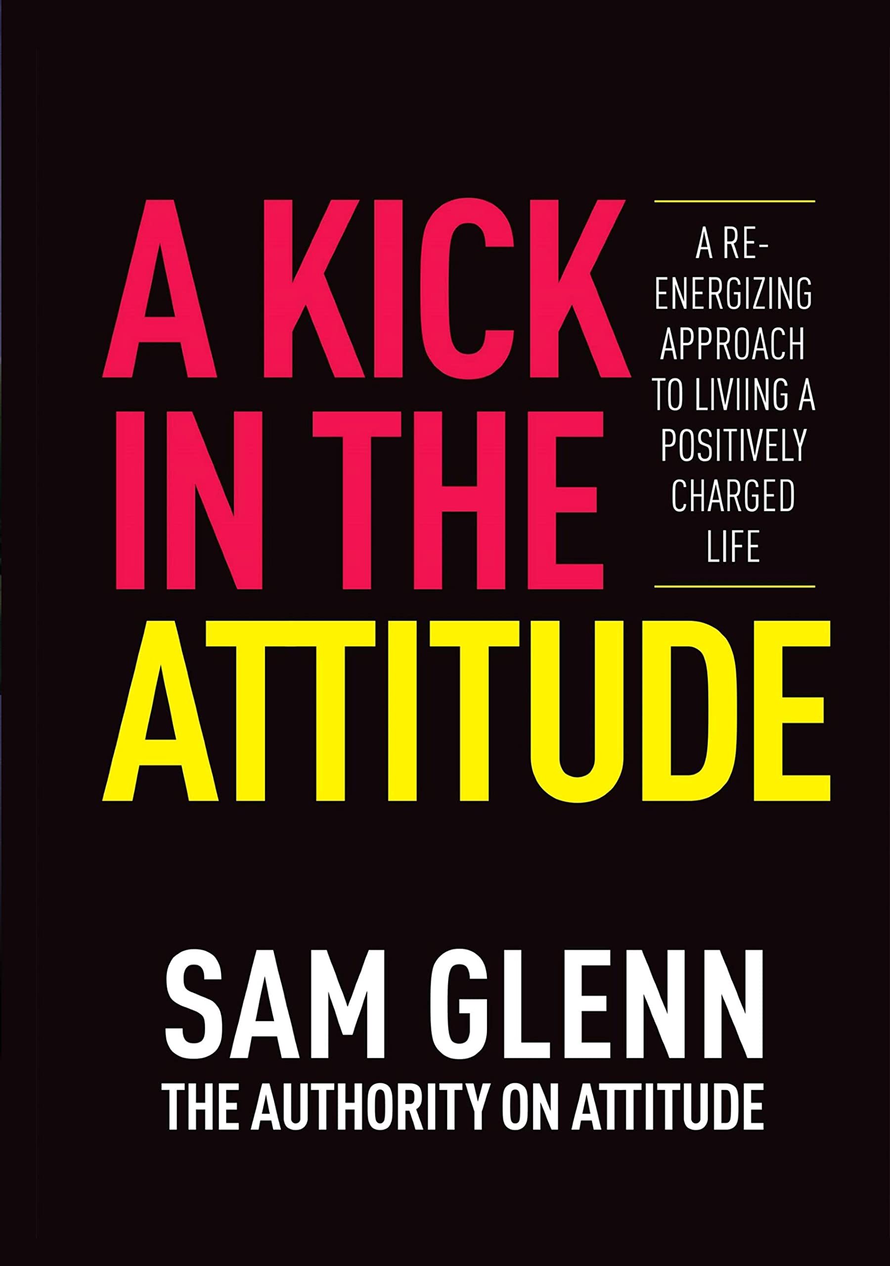A Kick In The Attitude!: 13 Extraordinary Lessons Proven to Achieve New Levels of Personal & Professional Success (Kindle Edition)