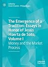 The Emergence of a Tradition: Essays in Honor of Jesús Huerta de Soto, Volume I: Money and the Market Process The Emergence of a Tradition: Essays in Honor of Jesús Huerta de Soto, Volume I: Money and the Market Process