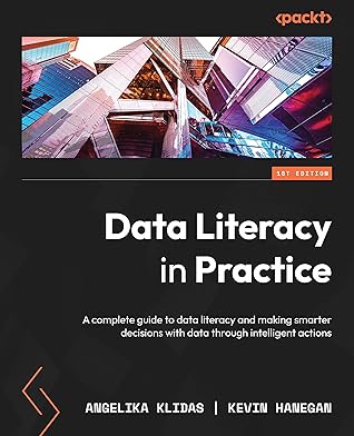 Data Literacy in Practice: A complete guide to data literacy and making smarter decisions with data through intelligent actions