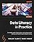 Data Literacy in Practice: A complete guide to data literacy and making smarter decisions with data through intelligent actions