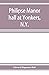 Philipse manor hall at Yonkers, N.Y.; the site, the building and its occupants
