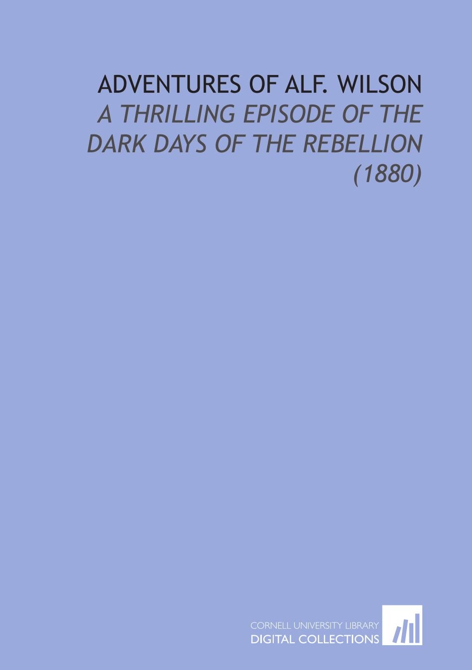 Adventures of Alf. Wilson: A Thrilling Episode of the Dark Days of the Rebellion (1880)