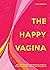The Happy Vagina: The ultimate guide to women’s health; de-stigmatising the vagina from feminism and sex to contraception and beyond
