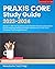 Praxis Core Study Guide 2023-2024: 468 Test Questions and Detailed Answer Explanations for the Reading, Writing and Math Sections 5713, 5723, 5733 (Includes 3 Full-Length Exams)