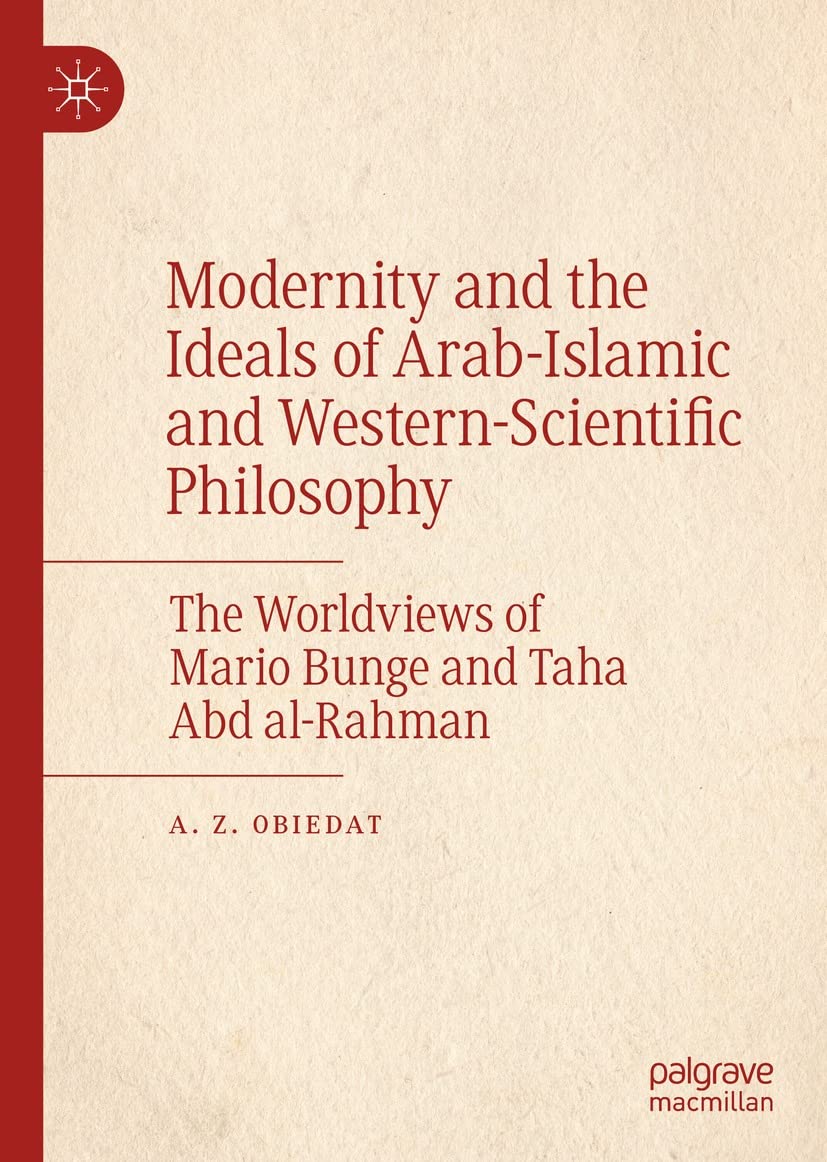 Modernity and the Ideals of Arab-Islamic and Western-Scientific Philosophy: The Worldviews of Mario Bunge and Taha Abd al-Rahman (Kindle Edition)