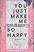 You Just Make Me So Happy