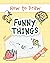 How to Draw Funny Things: Easy and Simple Drawing Book with Step-by-Step Instructions, Perfect for Gifting Children and Beginners on Christmas and Birthdays (My First Drawing Book for Kids)