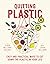 Quitting Plastic: Easy and Practical Ways to Cut Down the Plastic in Your Life