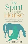 THE SPIRIT OF THE HORSE: Finding Healing and Spiritual Connection with the Horse