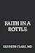 Faith in a Bottle by Kenneth Howard Clark