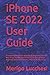 iPHONE SE 2022 USER GUIDE: A Comprehensive Manual With Step By Step Instructions On How To Use The New Apple iPhone SE 3rd Generation For Beginners, Seniors and Dummies. With iOS 15 Tricks & Tips
