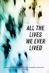 All the Lives We Ever Lived: A Lighthouse Writers Workshop Community Anthology, Volume 1 All the Lives We Ever Lived: A Lighthouse Writers Workshop Community Anthology, Volume 1