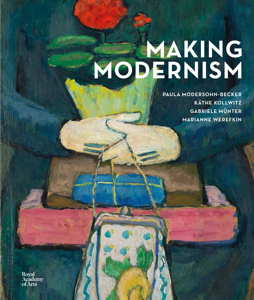 Making Modernism: Paula Modersohn-Becker, Käthe Kollwitz, Gabriele Münter and Marianne Werefkin (Hardcover)