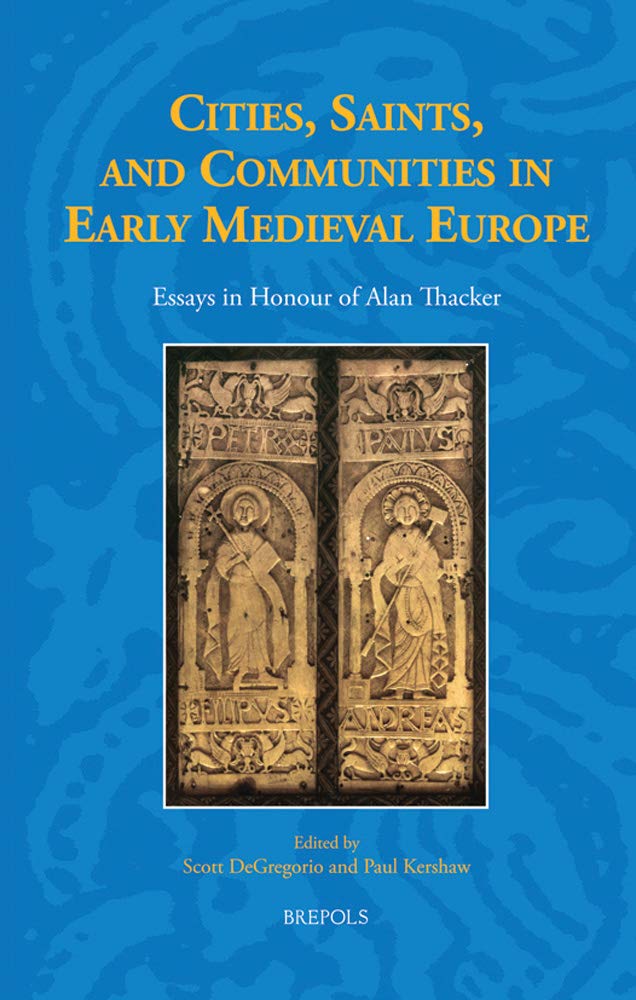 Cities, Saints, and Communities in Early Medieval Europe: Essays in Honour of Alan Thacker (Studies in the Early Middle Ages)