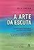 A arte da escuta - Desenvolvendo a criatividade pela pratica da atencao (Em Portugues do Brasil)