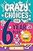 Crazy Choices for 6 Year Olds: Mad decisions and tricky trivia in a book you can play! (Crazy Choices for Kids)