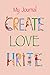 My Journal Create Love Writ...