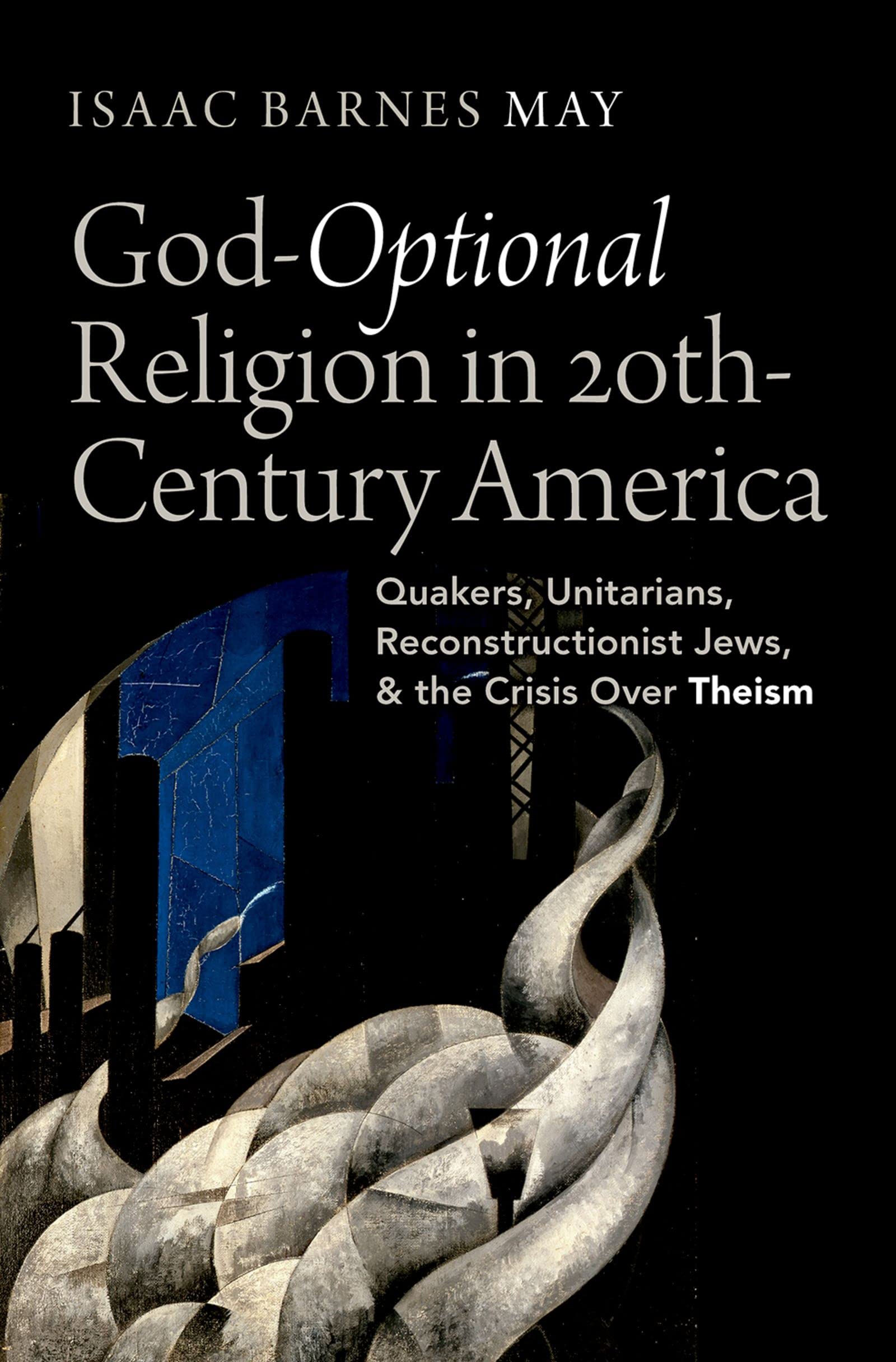 God-Optional Religion in Twentieth-Century America: Quakers, Unitarians, Reconstructionist Jews, and the Crisis Over Theism (Kindle Edition)
