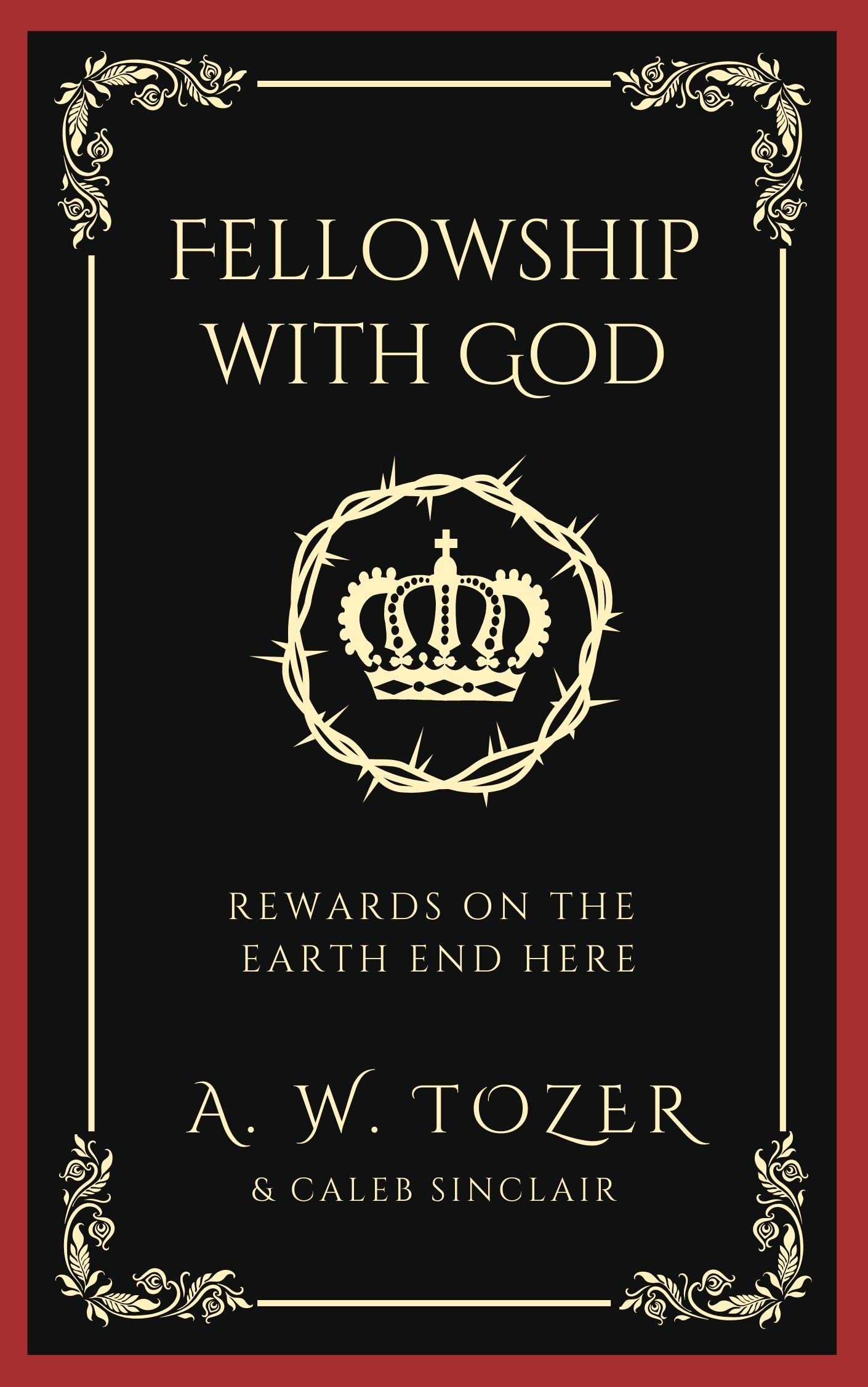 Fellowship with God: Discovering Eternal Rewards Through True Christian Living and Faith in Jesus Christ (Grapevine Edition) (The Essential A. W. Tozer: Teachings on Christian Life)