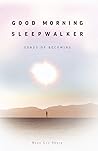 Good Morning, Sleepwalker: Songs of Becoming Good Morning, Sleepwalker: Songs of Becoming