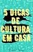 5 Dicas de Cultura em Casa