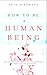 How to Be A Human Being