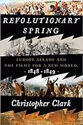 Revolutionary Spring: Europe Aflame and the Fight for a New World, 1848-1849