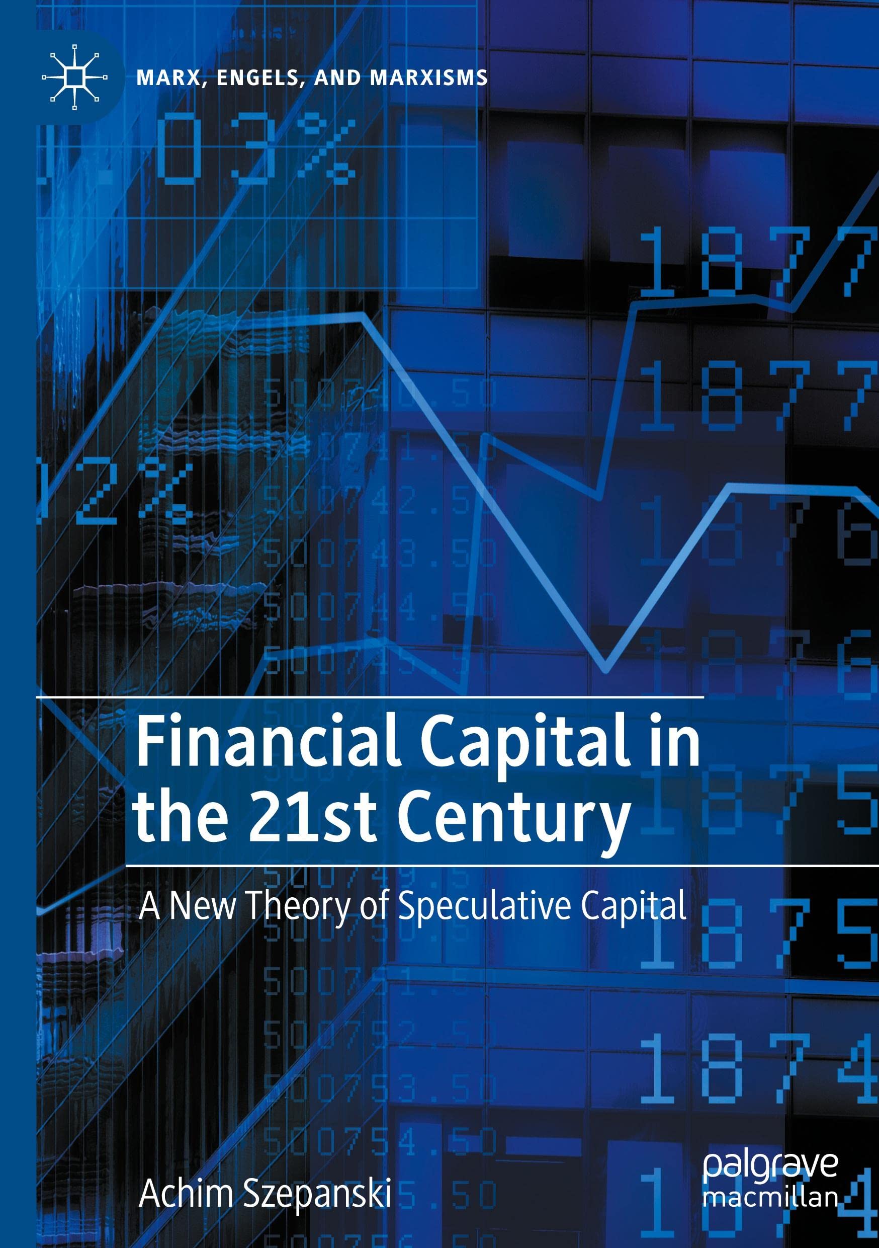 Financial Capital in the 21st Century: A New Theory of Speculative Capital (Marx, Engels, and Marxisms)
