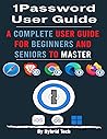 1Password User Guide: A Complete User Guide for Beginners and Seniors to Master