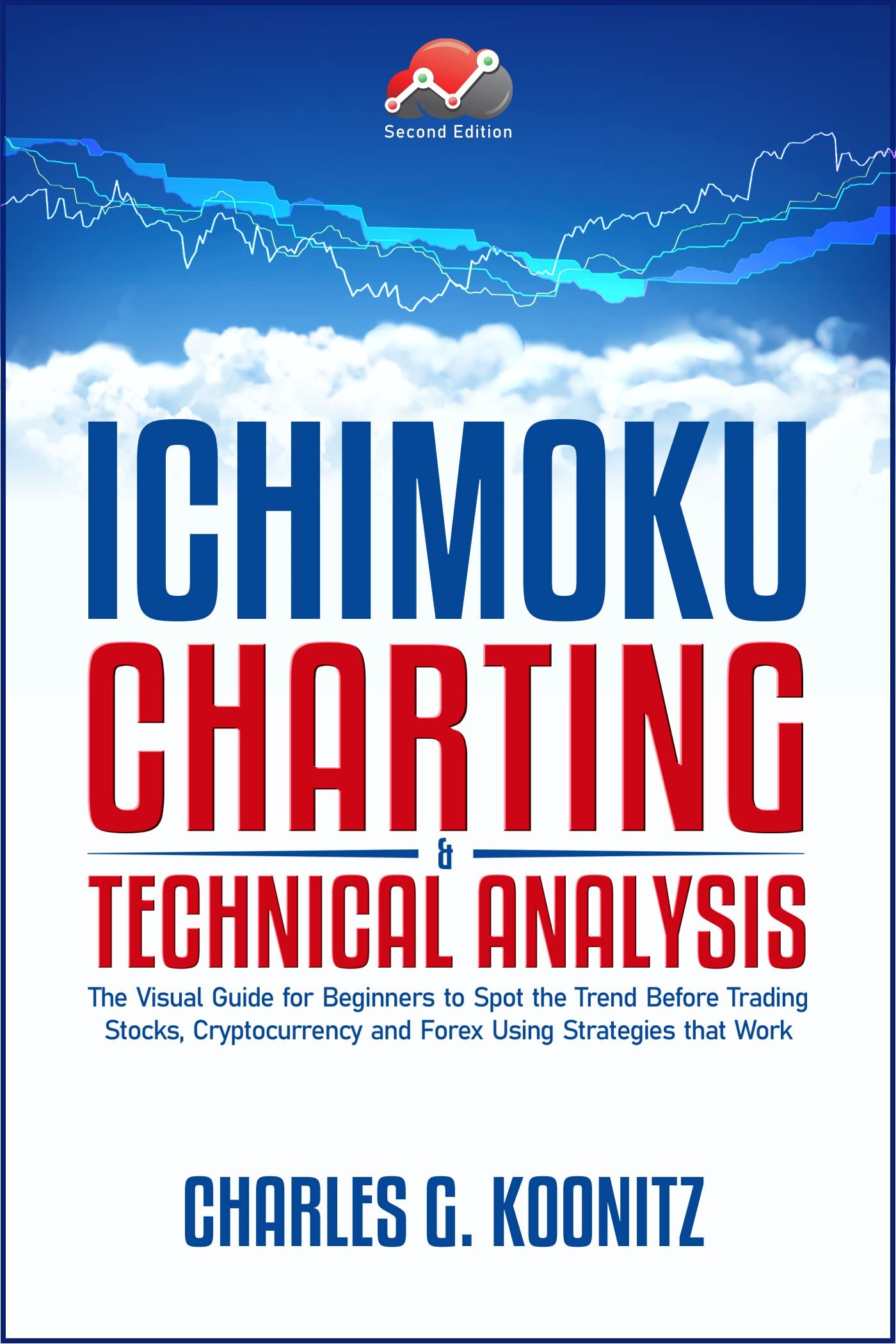 Ichimoku Charting & Technical Analysis: The Visual Guide for Beginners to Spot the Trend Before Trading Stocks, Cryptocurrency and Forex using Strategies that Work (second edition)
