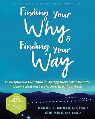 Finding Your Why and Finding Your Way: An Acceptance and Commitment Therapy Workbook to Help You Identify What You Care About and Reach Your Goals