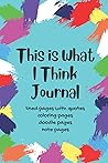 This is What I Think Journal: for everyone interested in the soothing activity of journaling, with fun