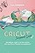 Cricut Jump-start Guide: The Essential Guide To Getting Started With Your Cricut Machine And Mastering It