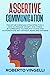 ASSERTIVE COMMUNICATION: The Art of Communicating Effectively. How to Manage Anxiety and Stress by Expressing Yourself in a Clear and Authoritative Way without Fears and Shyness.